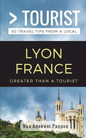 Greater Than a Tourist- Lyon France: 50 Travel Tips from a Local