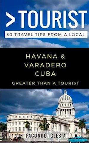 Greater Than a Tourist- Havana & Varadero Cuba: 50 Travel Tips from a Local