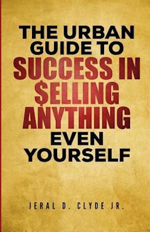 The Urban Guide to Success in Selling Anything Even Yourself