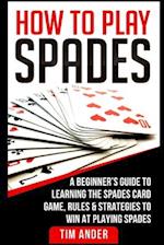 How To Play Spades: A Beginner's Guide to Learning the Spades Card Game, Rules, & Strategies to Win at Playing Spades 