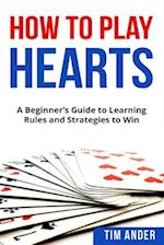 How To Play Hearts: A Beginner's Guide to Learning Rules and Strategies to Win 