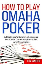 How to Play Omaha Poker: A Beginner's Guide to Learning Pot-Limit Omaha Poker Rules and Strategies 