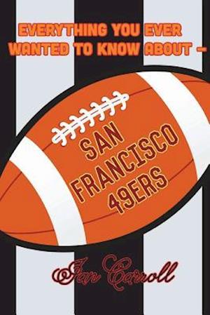 Everything You Ever Wanted to Know About San Francisco 49ers