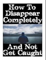 How to Disappear Completely and Not Get Caught