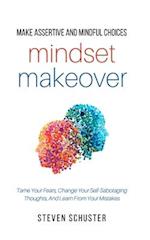Mindset Makeover: Tame Your Fears, Change Your Self-Sabotaging Thoughts, And Learn From Your Mistakes 