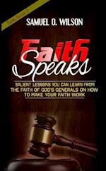 Faith Speaks: Salient lessons you can learn from the faith of God's Generals on how to make your faith work 