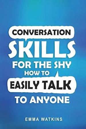 Conversation Skills For The Shy: How To Easily Talk To Anyone