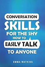 Conversation Skills For The Shy: How To Easily Talk To Anyone 