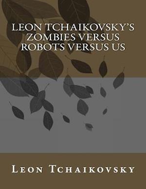 Leon Tchaikovsky's Zombies Versus Robots Versus Us