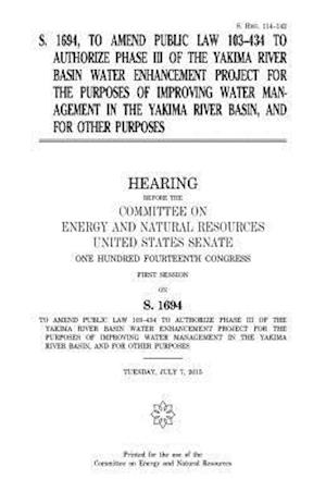 S. 1694, to Amend Public Law 103-434 to Authorize Phase III of the Yakima River Basin Water Enhancement Project for the Purposes of Improving Water Ma