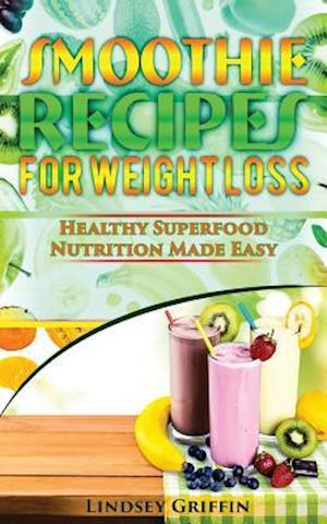 Smoothie Recipes for Weight Loss: Healthy Superfood Nutrition Made Easy