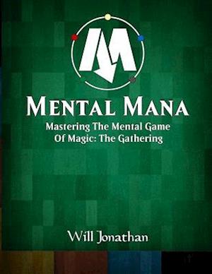Mental Mana - Mastering The Mental Game Of Magic: The Gathering