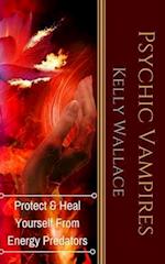 Psychic Vampires: How To Heal And Protect Yourself From Energy Predators 