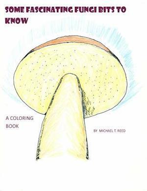Some Fascinating Fungi Bits to Know: A Coloring Book