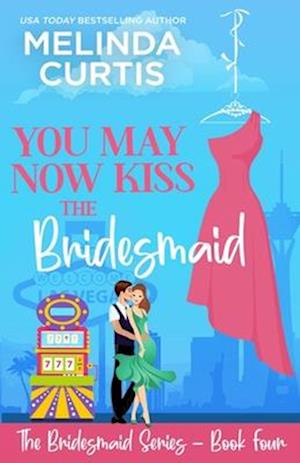 You May Now Kiss the Bridesmaid: The Bridesmaids Series