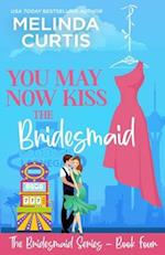 You May Now Kiss the Bridesmaid: The Bridesmaids Series 