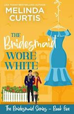 The Bridesmaid Wore White: The Bridesmaids Series 