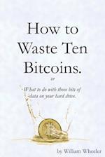 How to Waste Ten Bitcoins