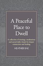 A Peaceful Place to Dwell: A Collection of Musings, Meditations and Sacred Daily Rituals for Deeper Connection and Healing 