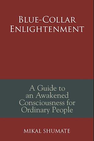 Blue-Collar Enlightenment: A Guide to an Awakened Consciousness for Ordinary People