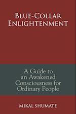 Blue-Collar Enlightenment: A Guide to an Awakened Consciousness for Ordinary People 