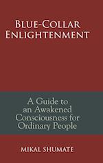 Blue-Collar Enlightenment: A Guide to an Awakened Consciousness for Ordinary People 