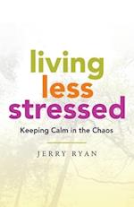 Living Less Stressed: Keeping Calm in the Chaos 