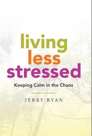 Living Less Stressed: Keeping Calm in the Chaos