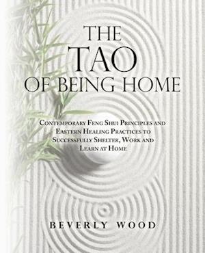 The Tao of Being Home: Contemporary Feng Shui Principles and Eastern Healing Practices to Successfully Shelter, Work and Learn at Home