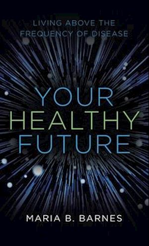 Your Healthy Future: Living Above the Frequency of Disease