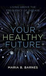 Your Healthy Future: Living Above the Frequency of Disease 