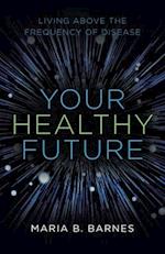 Your Healthy Future: Living Above the Frequency of Disease 