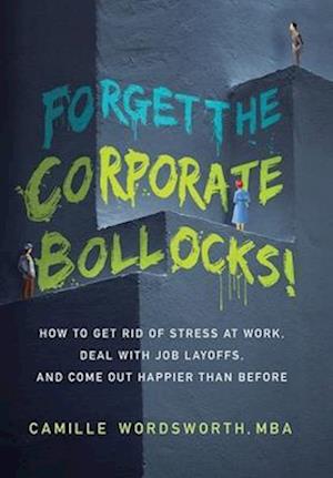 Forget the Corporate Bollocks!: How to Get Rid of Stress at Work, Deal with Job Layoffs, and Come out Happier Than Before
