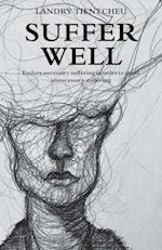 Suffer Well: Endure Necessary Suffering in Order to Avoid Unnecessary Suffering 