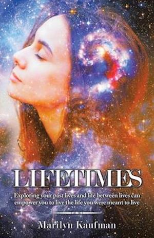 Lifetimes: Exploring Your Past Lives and Life Between Lives Can Empower You to Live the Life You Were Meant to Live