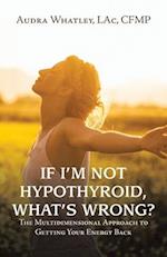 If I'm Not Hypothyroid, What's Wrong?: The Multidimensional Approach to Getting Your Energy Back 