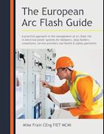 The European Arc Flash Guide: A Practical Approach to the Management of Arc Flash Risk in Electrical Power Systems for Designers, Duty Holders, Consul