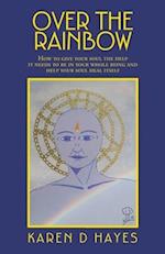 Over the Rainbow: How to Give Your Soul the Help It Needs to Be in Your Whole Being and Help Your Soul Heal Itself 