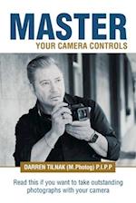 Master Your Camera Controls: A Practical Fast-Track System to Mastering the Camera Controls on a Mirrorless or D-Slr Camera 
