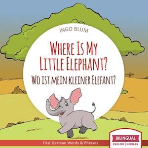 Where Is My Little Elephant? - Wo ist mein kleiner Elefant?: English German Bilingual Children's picture Book