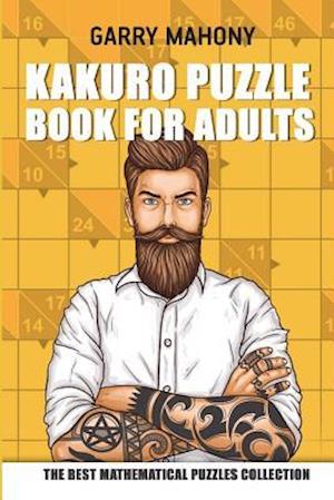 Kakuro Puzzle Book For Adults: The Best Mathematical Puzzles Collection