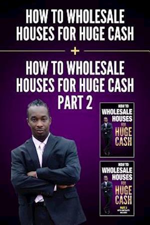 HOW TO WHOLESALE HOUSES FOR HUGE CASH & HOW TO WHOLESALE HOUSES FOR HUGE CASH - PART II: EVERYTHING YOU NEED TO BE A WHOLESALER START MAKING MONEY TOD