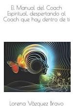 El Manual del Coach Espiritual, Despertando Al Coach Que Hay Dentro de Ti.