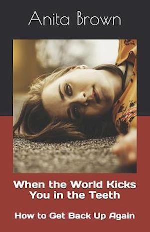 When the World Kicks You in the Teeth: How to Get Back Up Again