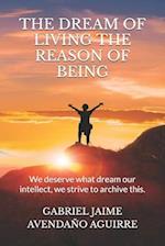 THE DREAM OF LIVE THE REASON OF BEING: We deserve what dream. Our intellect we strive to archive this. 