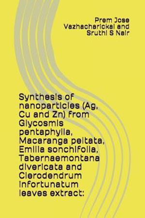 Synthesis of Nanoparticles (Ag, Cu and Zn) from Glycosmis Pentaphylla, Macaranga Peltata, Emilia Sonchifolia, Tabernaemontana Divericata and Clerodend