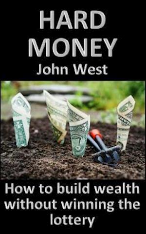 Hard Money: How to build wealth without winning the lottery