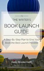 The Writer's Book Launch Guide: A Step-By-Step Plan to Give Your Book the Best Launch Possible 