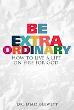 Be Extraordinary: How to Live a Life on Fire for God 