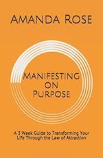 Manifesting on Purpose: A 3 Week Guide to Transforming Your Life Through the Law of Attraction 